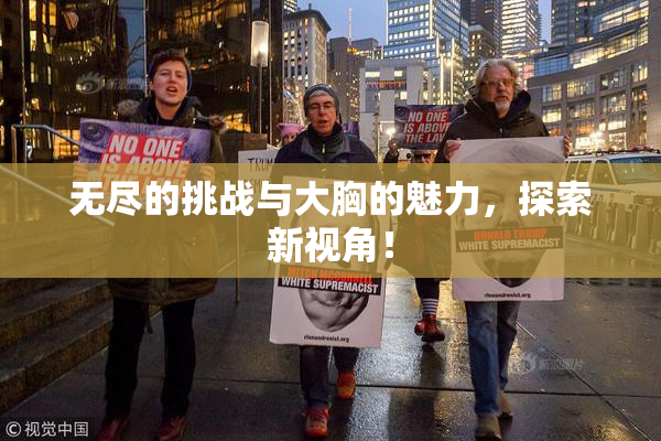 无尽的挑战与大胸的魅力，探索新视角！