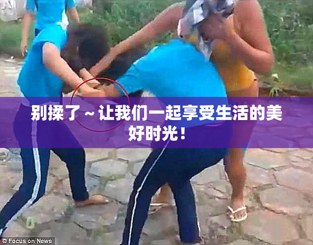 别揉了～让我们一起享受生活的美好时光！