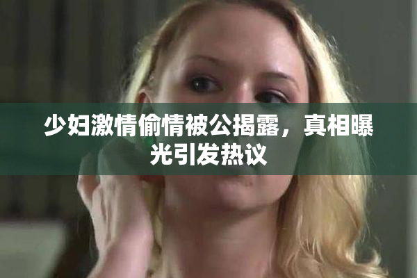 少妇激情偷情被公揭露，真相曝光引发热议