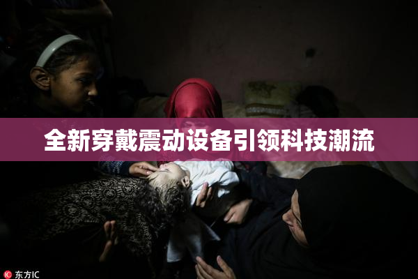 全新穿戴震动设备引领科技潮流