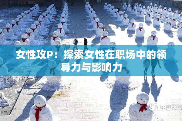 女性攻P：探索女性在职场中的领导力与影响力