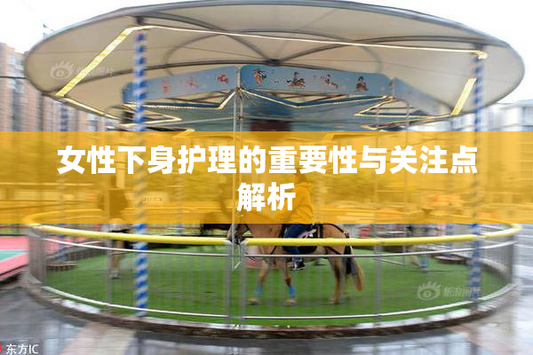 女性下身护理的重要性与关注点解析