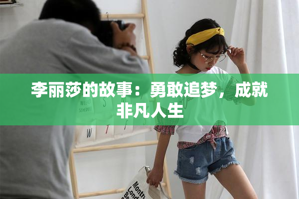 李丽莎的故事：勇敢追梦，成就非凡人生