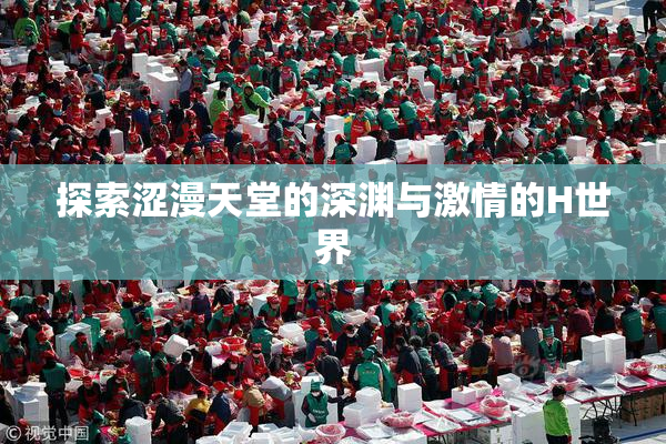 探索涩漫天堂的深渊与激情的H世界