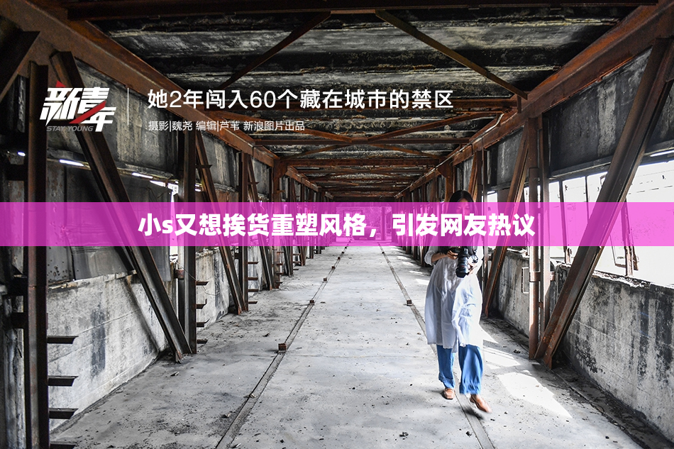 小s又想挨货重塑风格，引发网友热议