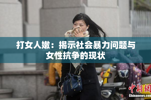 打女人嫩：揭示社会暴力问题与女性抗争的现状