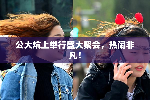公大炕上举行盛大聚会，热闹非凡！