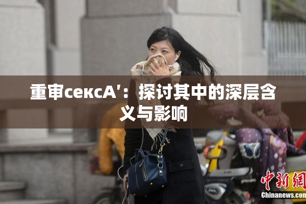 重审сексA′：探讨其中的深层含义与影响