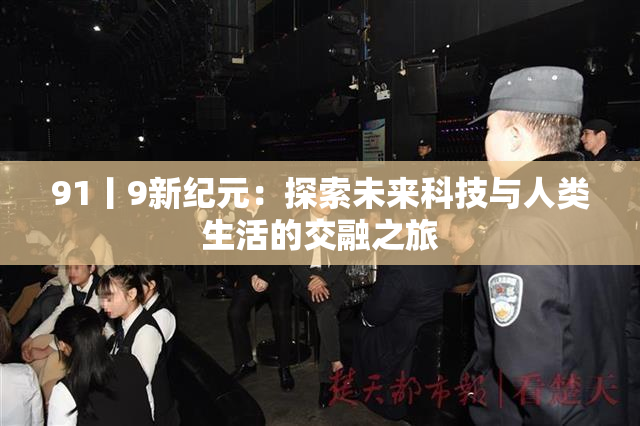 91丨9新纪元：探索未来科技与人类生活的交融之旅