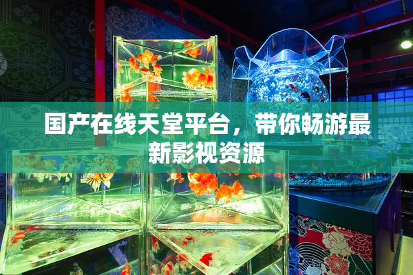 国产在线天堂平台，带你畅游最新影视资源