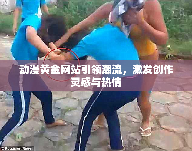 动漫黄金网站引领潮流，激发创作灵感与热情