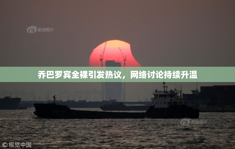 乔巴罗宾全裸引发热议，网络讨论持续升温