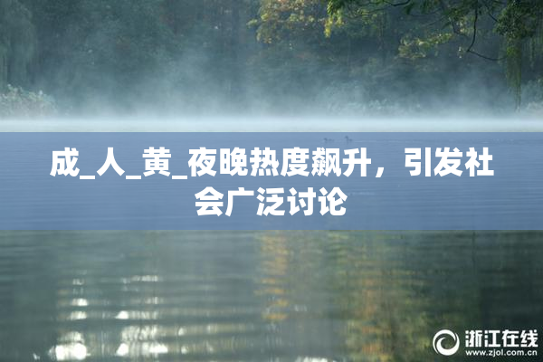 成_人_黄_夜晚热度飙升，引发社会广泛讨论