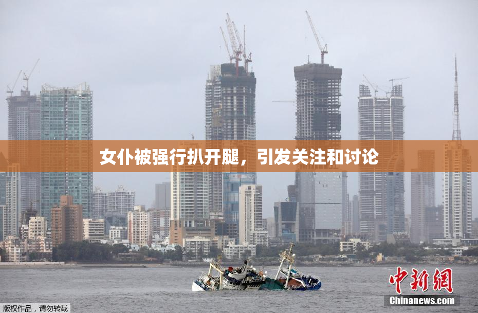 女仆被强行扒开腿，引发关注和讨论