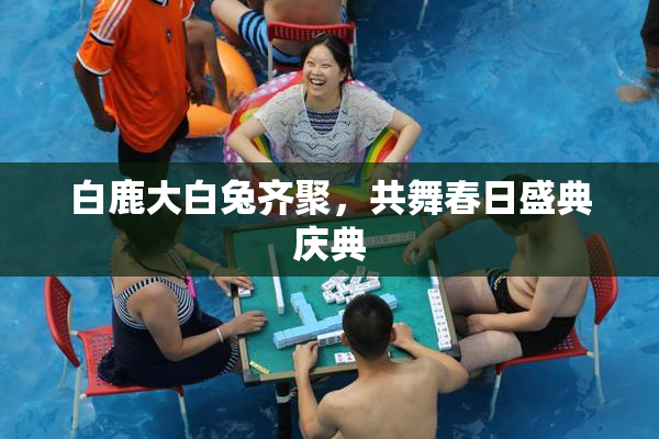 白鹿大白兔齐聚，共舞春日盛典庆典