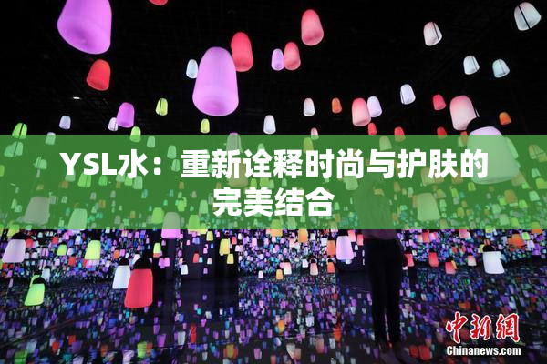 YSL水：重新诠释时尚与护肤的完美结合