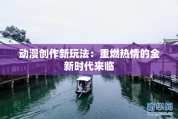 动漫创作新玩法：重燃热情的全新时代来临