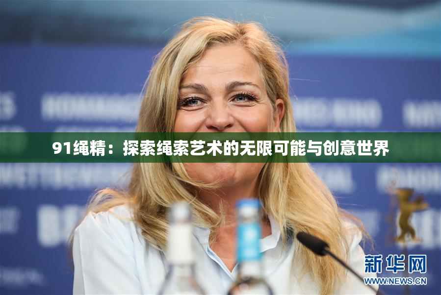 91绳精：探索绳索艺术的无限可能与创意世界