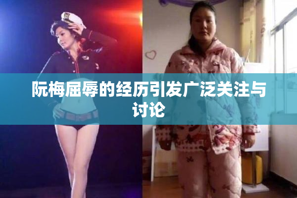阮梅屈辱的经历引发广泛关注与讨论