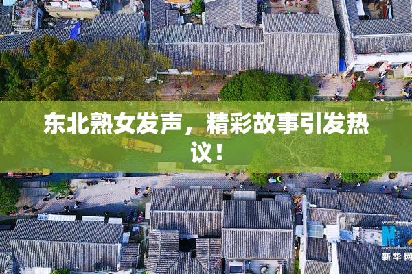 东北熟女发声，精彩故事引发热议！