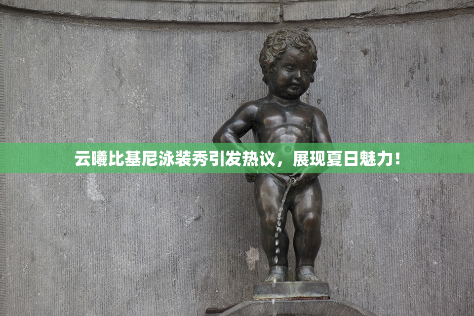 云曦比基尼泳装秀引发热议，展现夏日魅力！