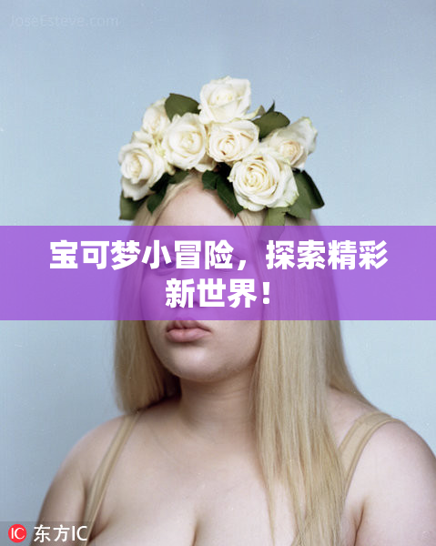 宝可梦小冒险，探索精彩新世界！