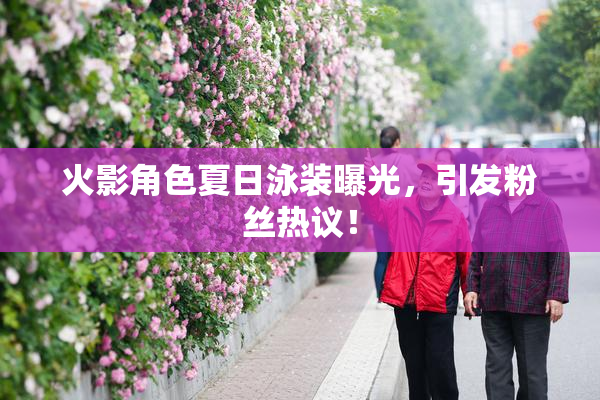 火影角色夏日泳装曝光，引发粉丝热议！