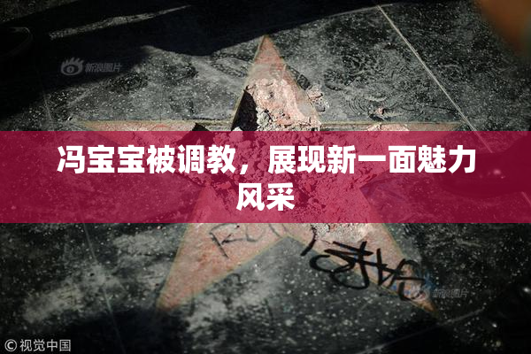 冯宝宝被调教，展现新一面魅力风采