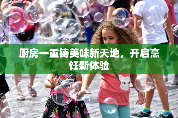 厨房一重铸美味新天地，开启烹饪新体验