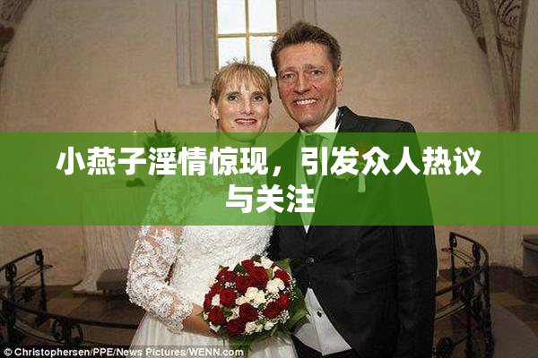 小燕子淫情惊现，引发众人热议与关注