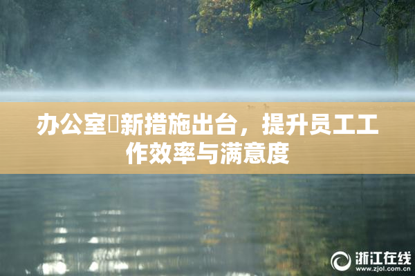 办公室強新措施出台，提升员工工作效率与满意度