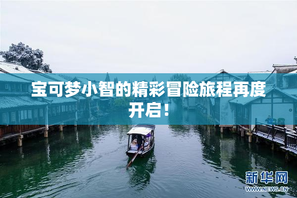 宝可梦小智的精彩冒险旅程再度开启！