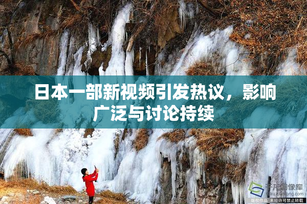 日本一部新视频引发热议，影响广泛与讨论持续