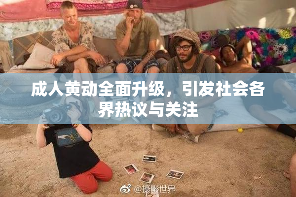 成人黄动全面升级，引发社会各界热议与关注