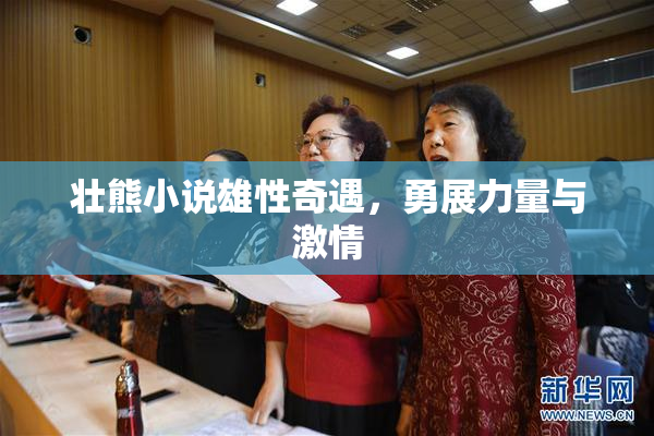 壮熊小说雄性奇遇，勇展力量与激情