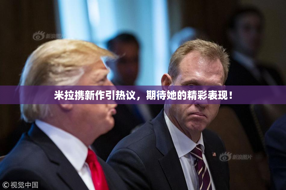 米拉携新作引热议，期待她的精彩表现！