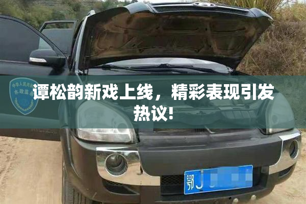 谭松韵新戏上线，精彩表现引发热议!
