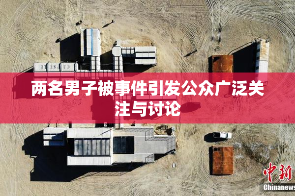 两名男子被事件引发公众广泛关注与讨论
