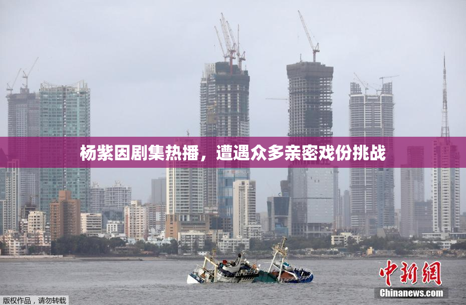 杨紫因剧集热播，遭遇众多亲密戏份挑战
