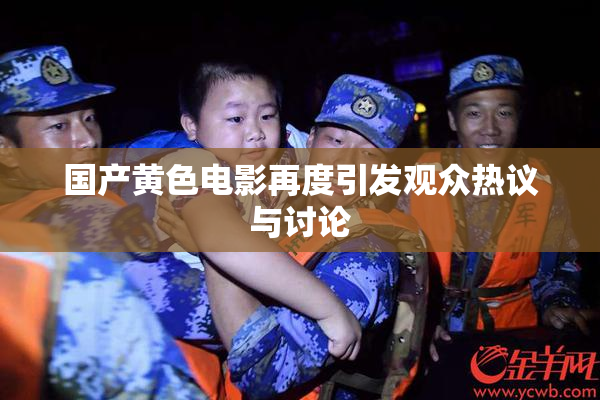 国产黄色电影再度引发观众热议与讨论