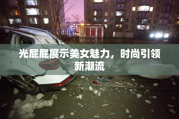 光屁屁展示美女魅力，时尚引领新潮流