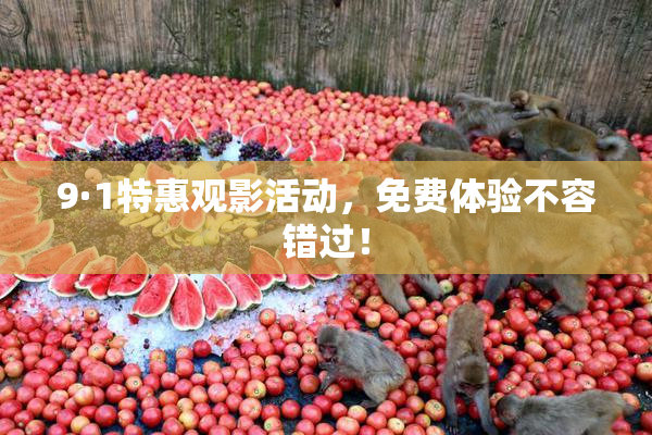 9·1特惠观影活动，免费体验不容错过！