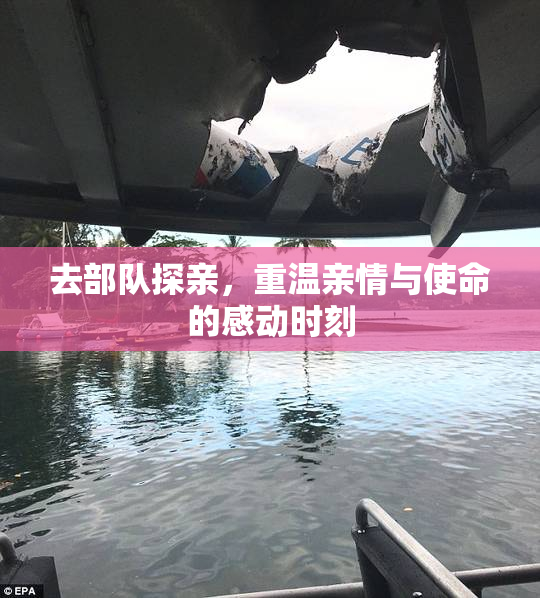 去部队探亲，重温亲情与使命的感动时刻