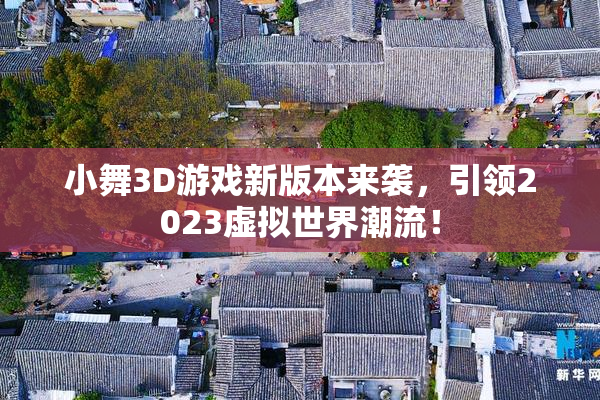 小舞3D游戏新版本来袭，引领2023虚拟世界潮流！