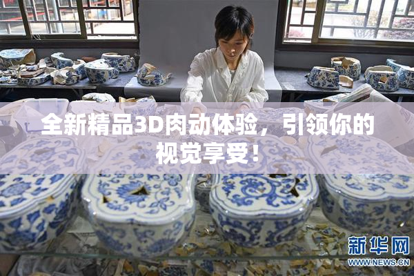 全新精品3D肉动体验，引领你的视觉享受！
