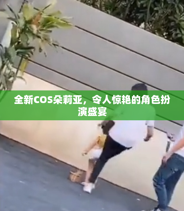 全新COS朵莉亚，令人惊艳的角色扮演盛宴