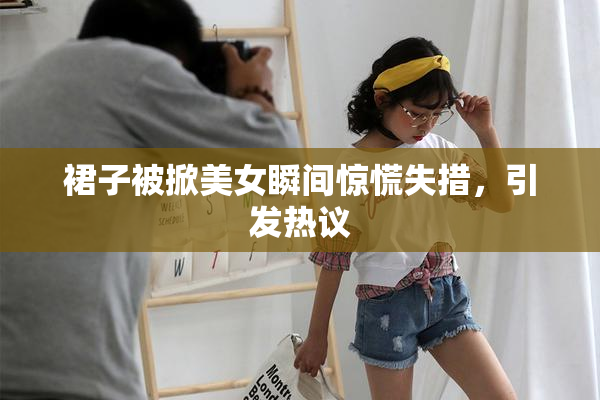 裙子被掀美女瞬间惊慌失措，引发热议