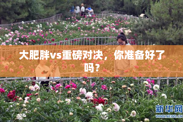 大肥胖vs重磅对决，你准备好了吗？