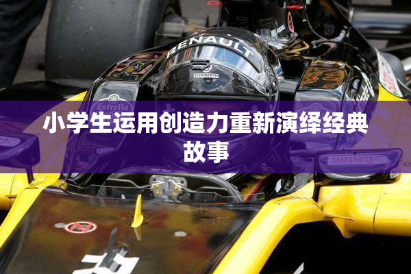小学生运用创造力重新演绎经典故事