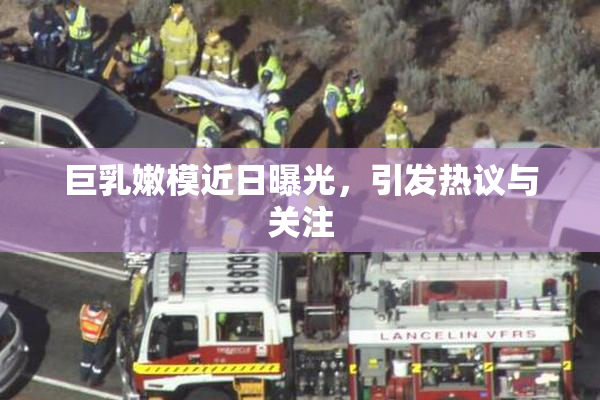 巨乳嫩模近日曝光，引发热议与关注
